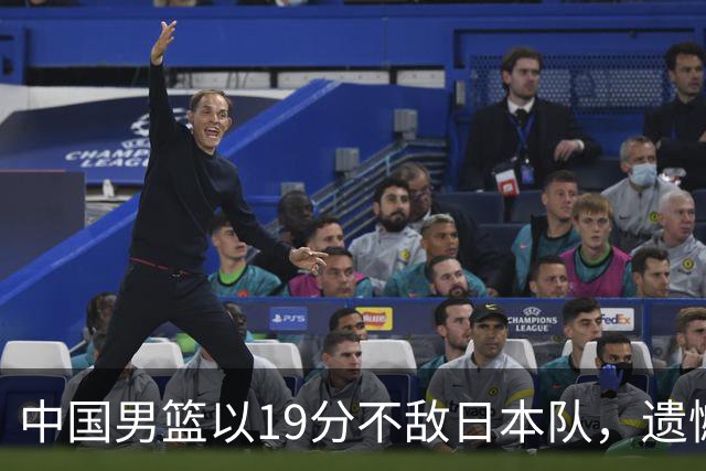 中国男篮以19分不敌日本队，遗憾告别决赛之路